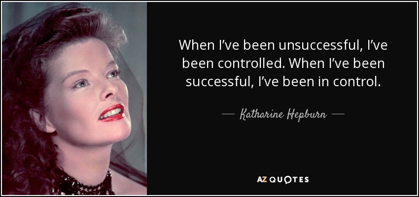 When I’ve been unsuccessful, I’ve been controlled. When I’ve been successful, I’ve been in control. - Katharine Hepburn