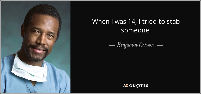 When I was 14, I tried to stab someone. - Benjamin Carson