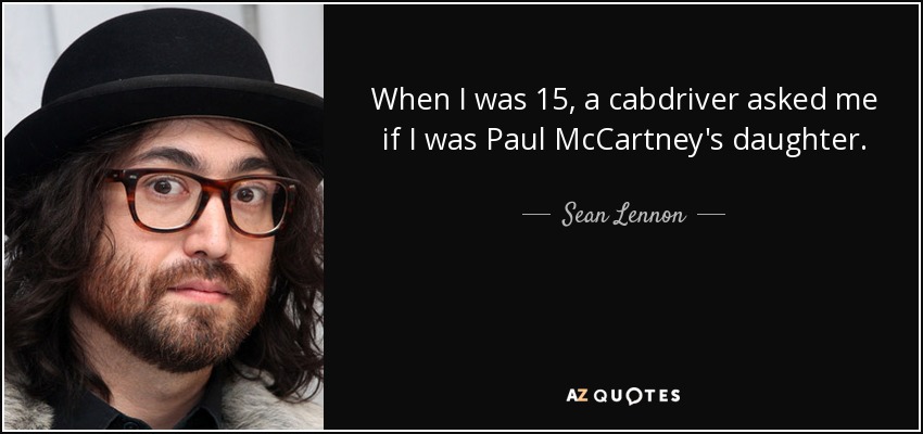 When I was 15, a cabdriver asked me if I was Paul McCartney's daughter. - Sean Lennon