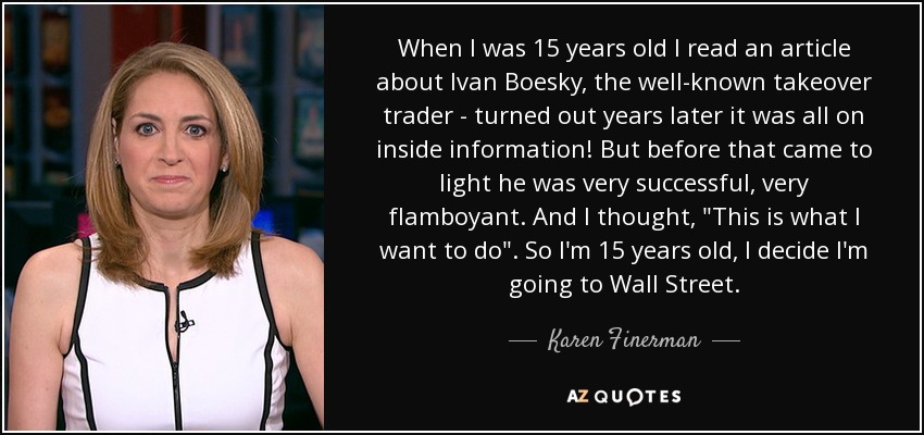 When I was 15 years old I read an article about Ivan Boesky, the well-known takeover trader - turned out years later it was all on inside information! But before that came to light he was very successful, very flamboyant. And I thought, 