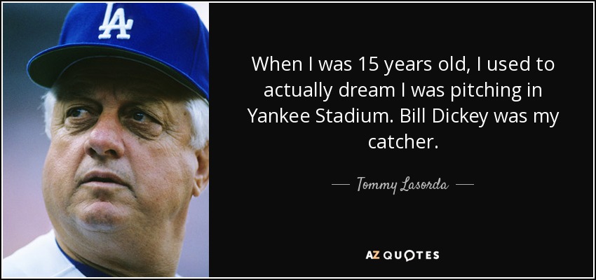 When I was 15 years old, I used to actually dream I was pitching in Yankee Stadium. Bill Dickey was my catcher. - Tommy Lasorda