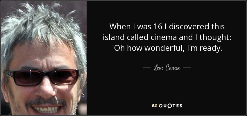 When I was 16 I discovered this island called cinema and I thought: 'Oh how wonderful, I'm ready. - Leos Carax