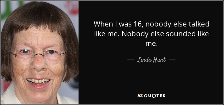 When I was 16, nobody else talked like me. Nobody else sounded like me. - Linda Hunt