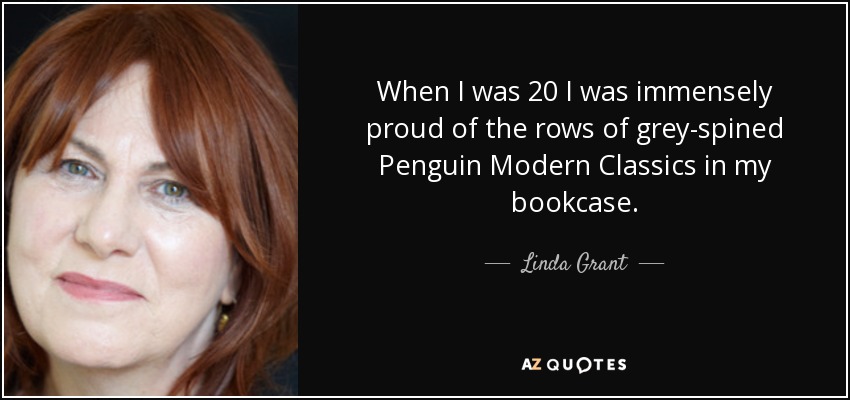 When I was 20 I was immensely proud of the rows of grey-spined Penguin Modern Classics in my bookcase. - Linda Grant