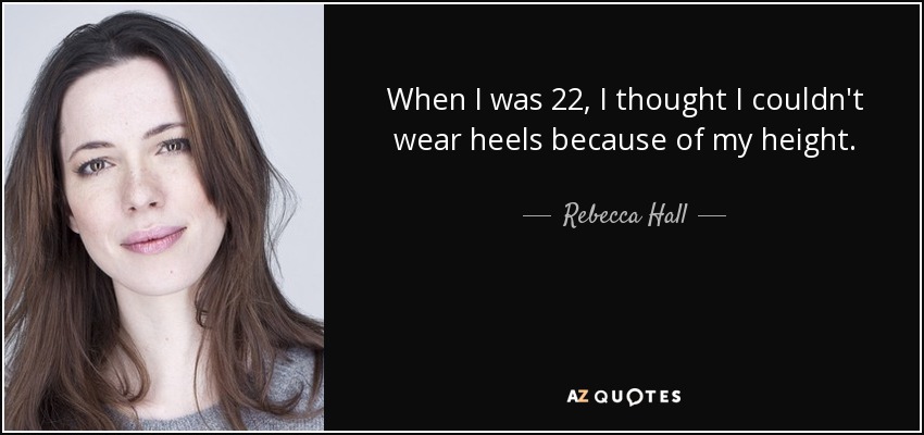 When I was 22, I thought I couldn't wear heels because of my height. - Rebecca Hall
