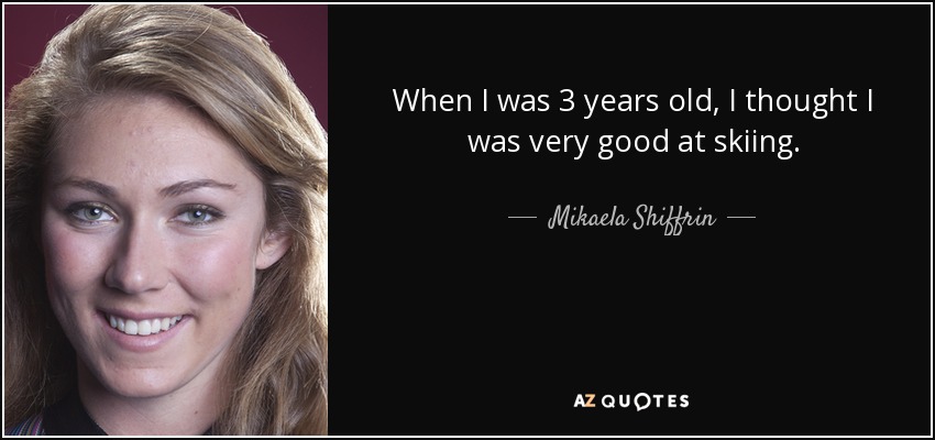 When I was 3 years old, I thought I was very good at skiing. - Mikaela Shiffrin