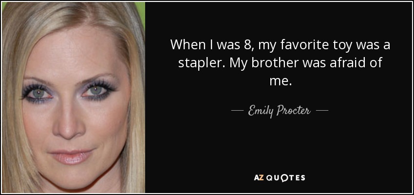 When I was 8, my favorite toy was a stapler. My brother was afraid of me. - Emily Procter