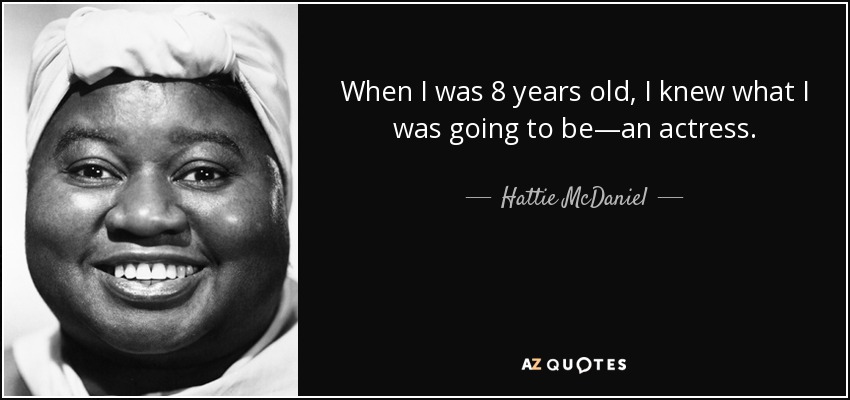 When I was 8 years old, I knew what I was going to be—an actress. - Hattie McDaniel