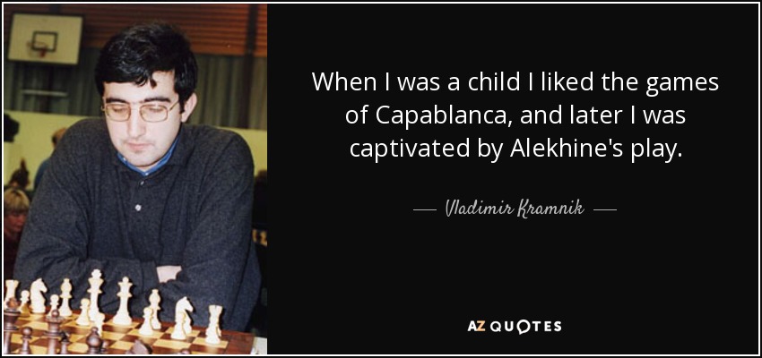 When I was a child I liked the games of Capablanca, and later I was captivated by Alekhine's play. - Vladimir Kramnik