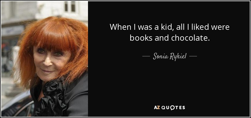 When I was a kid, all I liked were books and chocolate. - Sonia Rykiel
