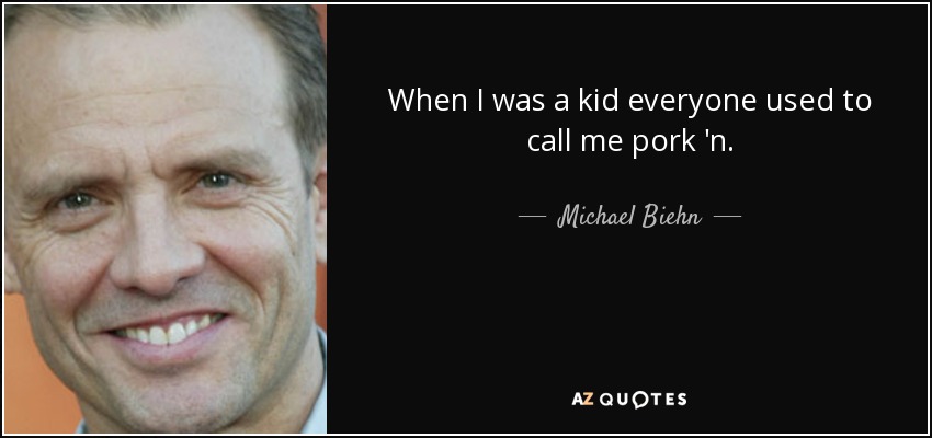 When I was a kid everyone used to call me pork 'n. - Michael Biehn