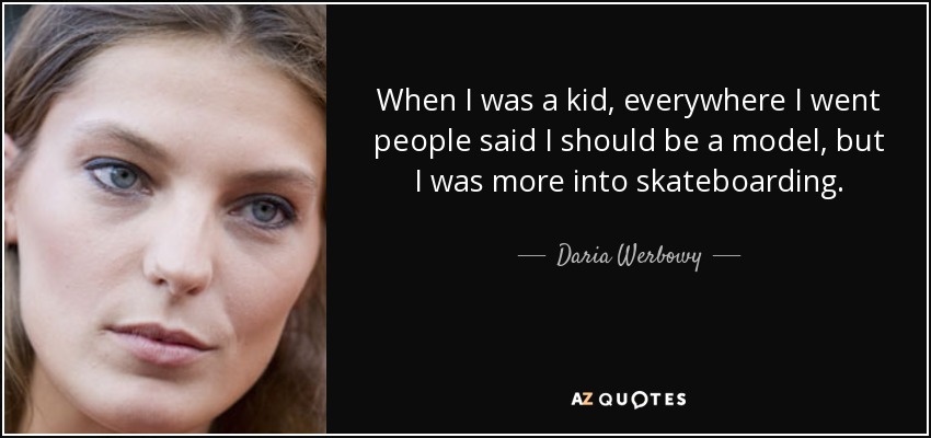 When I was a kid, everywhere I went people said I should be a model, but I was more into skateboarding. - Daria Werbowy