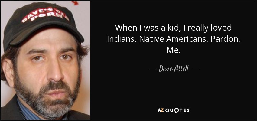 When I was a kid, I really loved Indians. Native Americans. Pardon. Me. - Dave Attell