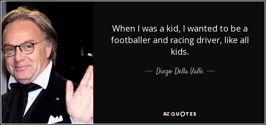 When I was a kid, I wanted to be a footballer and racing driver, like all kids. - Diego Della Valle