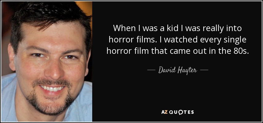 When I was a kid I was really into horror films. I watched every single horror film that came out in the 80s. - David Hayter