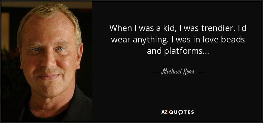 When I was a kid, I was trendier. I'd wear anything. I was in love beads and platforms... - Michael Kors