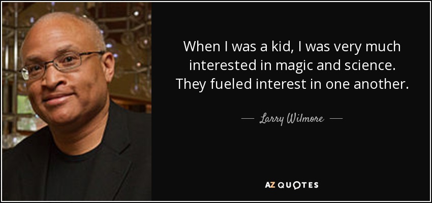 When I was a kid, I was very much interested in magic and science. They fueled interest in one another. - Larry Wilmore