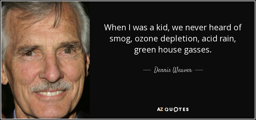 When I was a kid, we never heard of smog, ozone depletion, acid rain, green house gasses. - Dennis Weaver