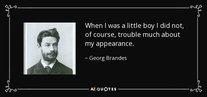 When I was a little boy I did not, of course, trouble much about my appearance. - Georg Brandes