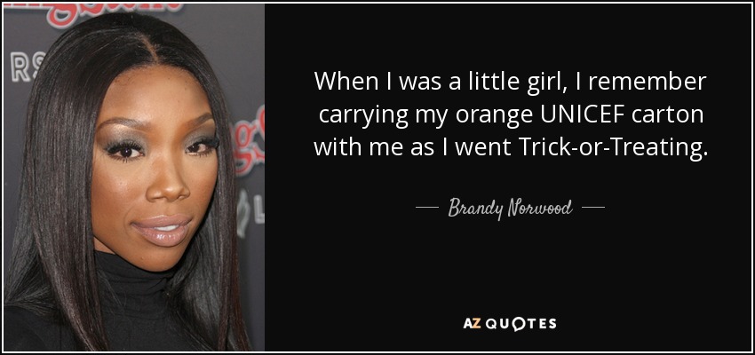 When I was a little girl, I remember carrying my orange UNICEF carton with me as I went Trick-or-Treating. - Brandy Norwood