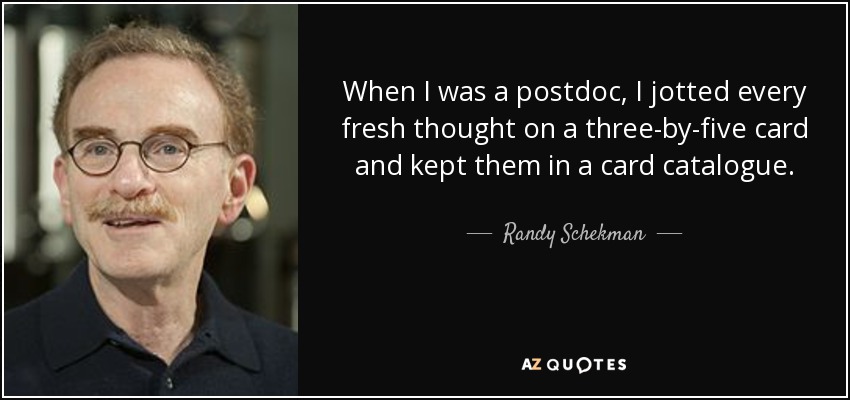 When I was a postdoc, I jotted every fresh thought on a three-by-five card and kept them in a card catalogue. - Randy Schekman