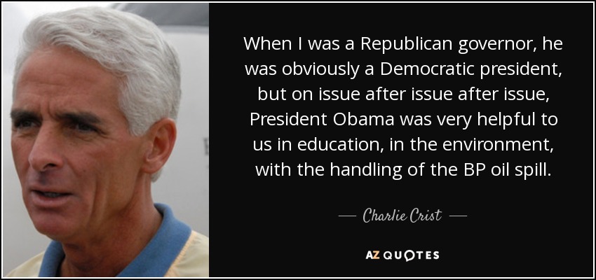 When I was a Republican governor, he was obviously a Democratic president, but on issue after issue after issue, President Obama was very helpful to us in education, in the environment, with the handling of the BP oil spill. - Charlie Crist