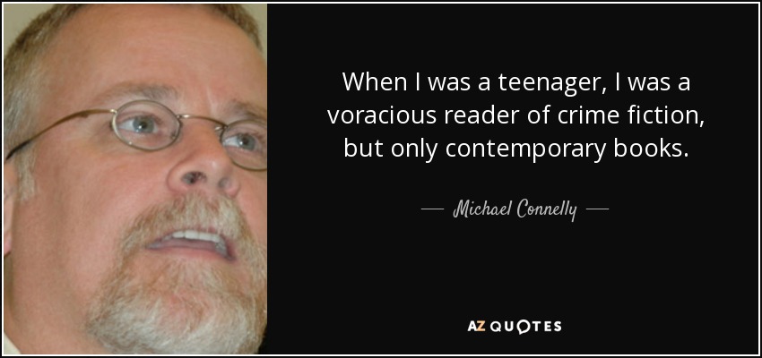 When I was a teenager, I was a voracious reader of crime fiction, but only contemporary books. - Michael Connelly