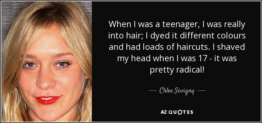 When I was a teenager, I was really into hair; I dyed it different colours and had loads of haircuts. I shaved my head when I was 17 - it was pretty radical! - Chloe Sevigny