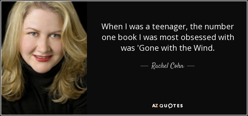 When I was a teenager, the number one book I was most obsessed with was 'Gone with the Wind. - Rachel Cohn