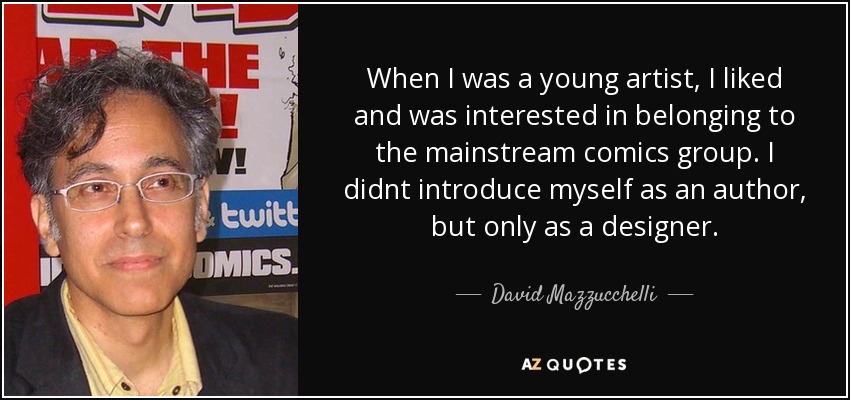When I was a young artist, I liked and was interested in belonging to the mainstream comics group. I didnt introduce myself as an author, but only as a designer. - David Mazzucchelli