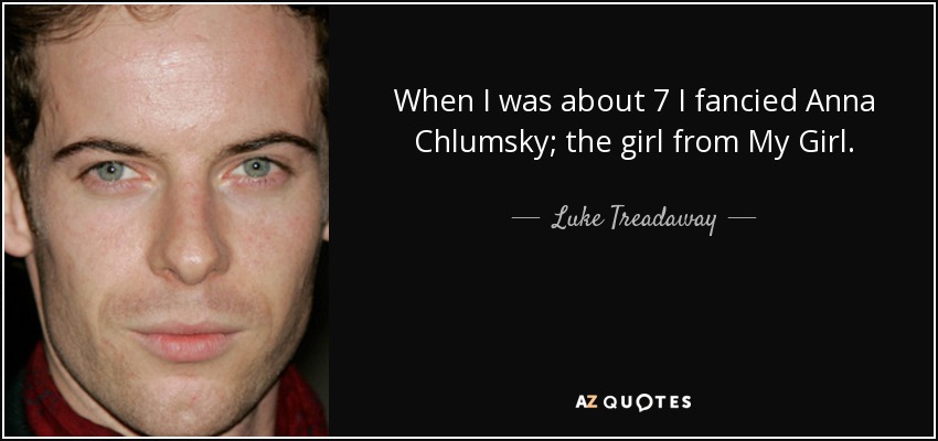 When I was about 7 I fancied Anna Chlumsky; the girl from My Girl. - Luke Treadaway