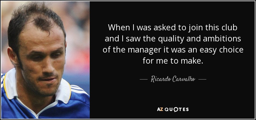 When I was asked to join this club and I saw the quality and ambitions of the manager it was an easy choice for me to make. - Ricardo Carvalho