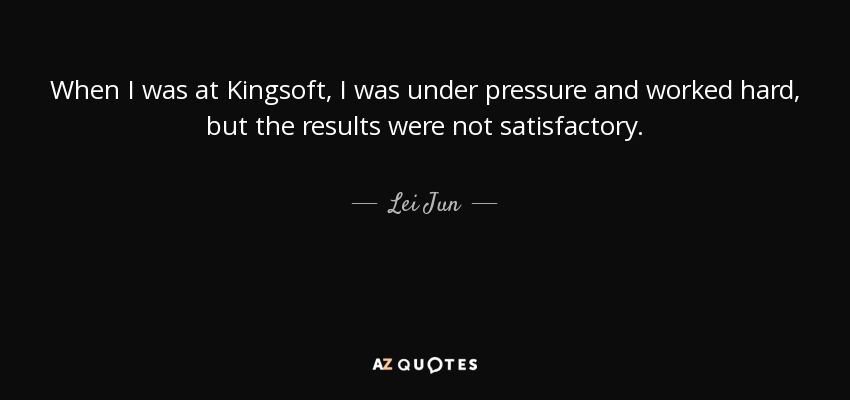 When I was at Kingsoft, I was under pressure and worked hard, but the results were not satisfactory. - Lei Jun