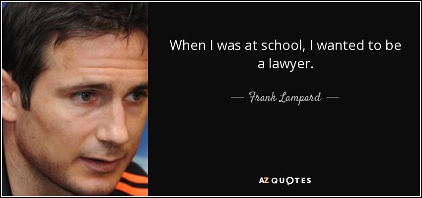 When I was at school, I wanted to be a lawyer. - Frank Lampard