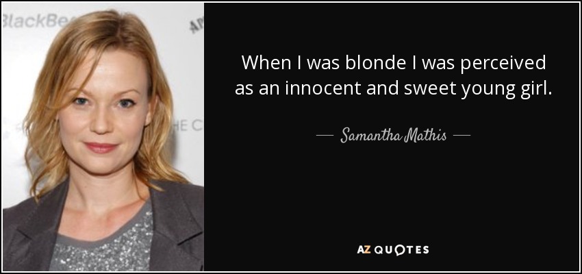 When I was blonde I was perceived as an innocent and sweet young girl. - Samantha Mathis