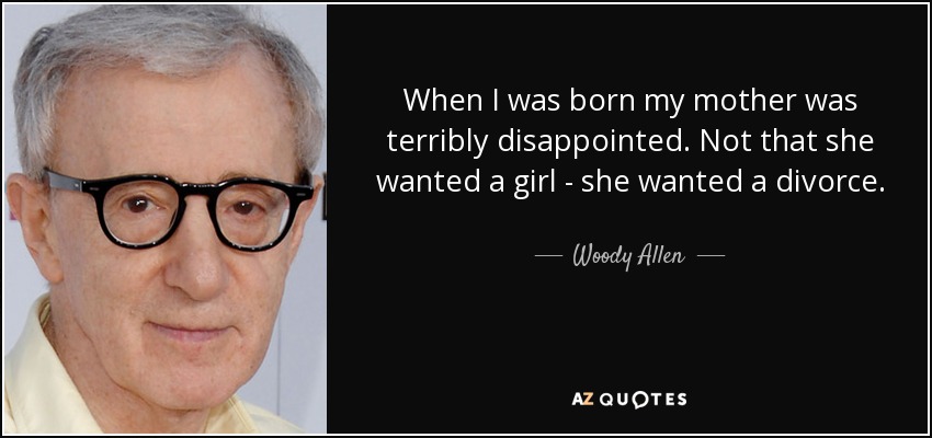 When I was born my mother was terribly disappointed. Not that she wanted a girl - she wanted a divorce. - Woody Allen