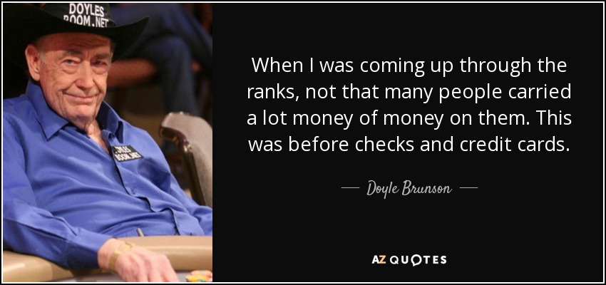 When I was coming up through the ranks, not that many people carried a lot money of money on them. This was before checks and credit cards. - Doyle Brunson