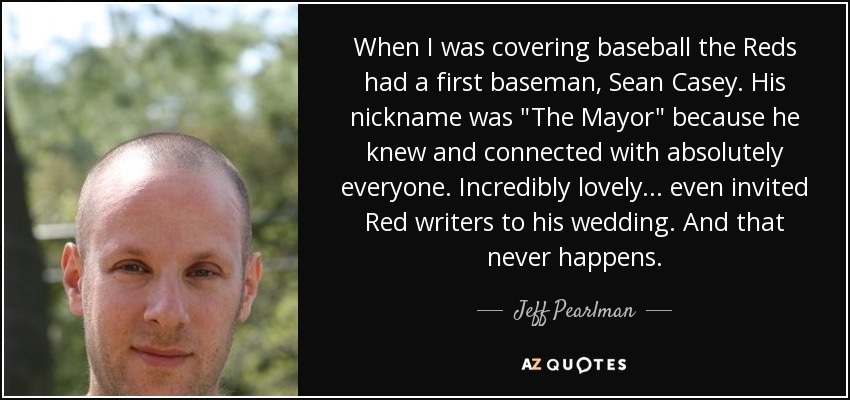 When I was covering baseball the Reds had a first baseman, Sean Casey. His nickname was 