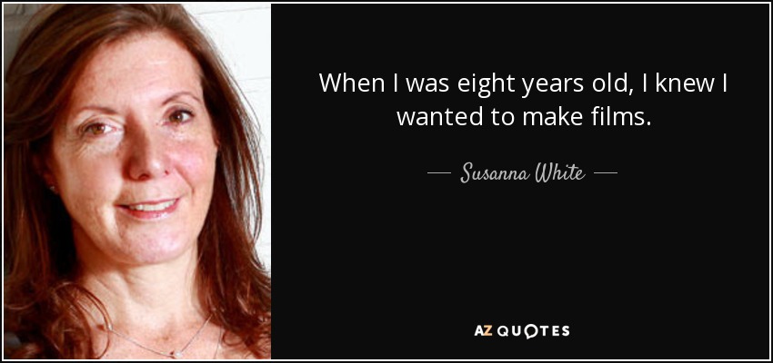 When I was eight years old, I knew I wanted to make films. - Susanna White