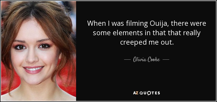 When I was filming Ouija, there were some elements in that that really creeped me out. - Olivia Cooke