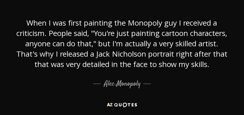 When I was first painting the Monopoly guy I received a criticism. People said, 