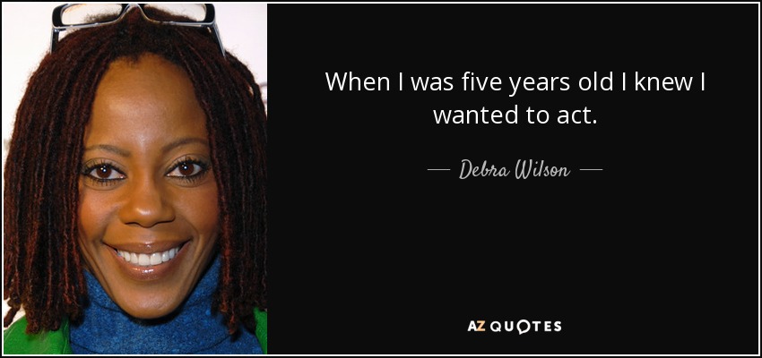 When I was five years old I knew I wanted to act. - Debra Wilson