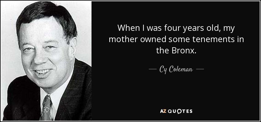 When I was four years old, my mother owned some tenements in the Bronx. - Cy Coleman