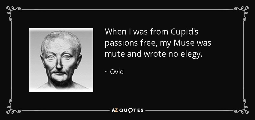 When I was from Cupid's passions free, my Muse was mute and wrote no elegy. - Ovid