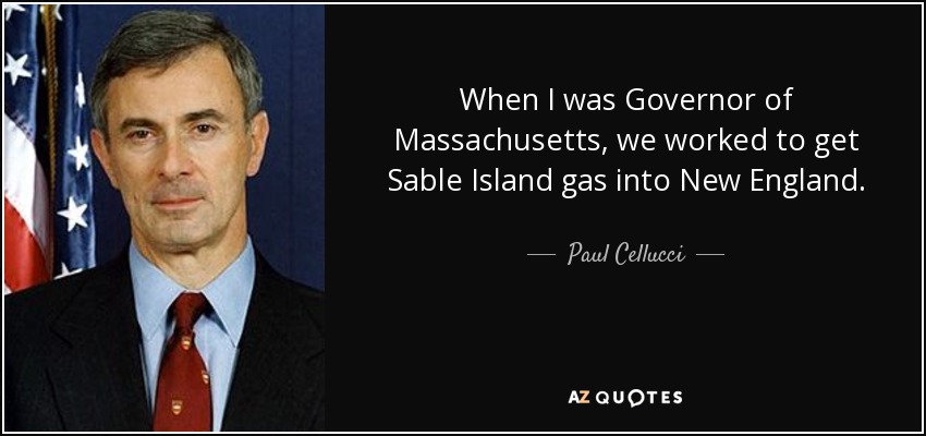 When I was Governor of Massachusetts, we worked to get Sable Island gas into New England. - Paul Cellucci