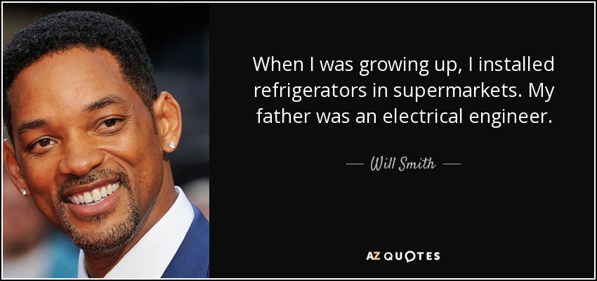 When I was growing up, I installed refrigerators in supermarkets. My father was an electrical engineer. - Will Smith