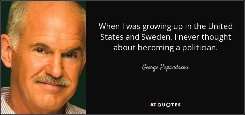 When I was growing up in the United States and Sweden, I never thought about becoming a politician. - George Papandreou