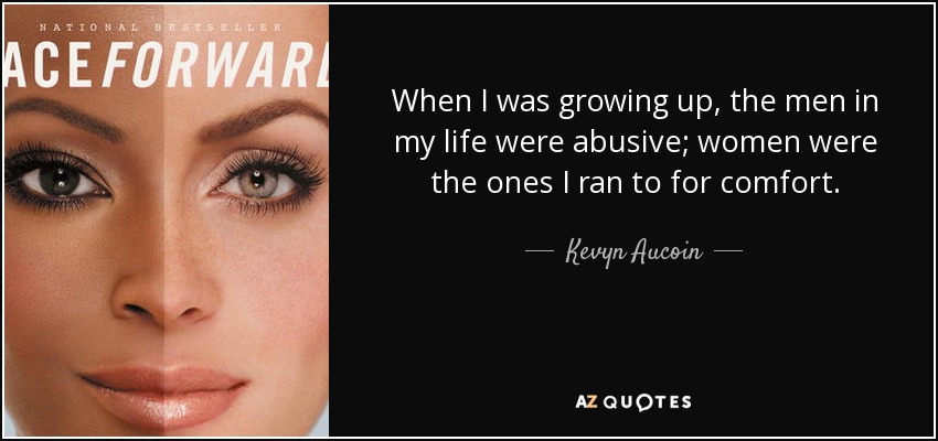 When I was growing up, the men in my life were abusive; women were the ones I ran to for comfort. - Kevyn Aucoin