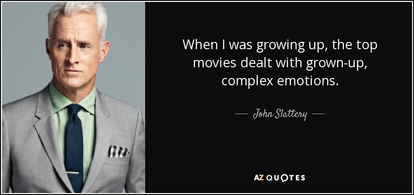 When I was growing up, the top movies dealt with grown-up, complex emotions. - John Slattery