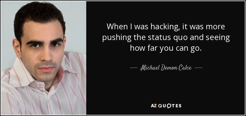 When I was hacking, it was more pushing the status quo and seeing how far you can go. - Michael Demon Calce